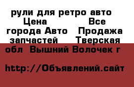 рули для ретро авто › Цена ­ 12 000 - Все города Авто » Продажа запчастей   . Тверская обл.,Вышний Волочек г.